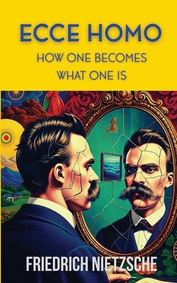 Ecce Homo by Friedrich Nietzsche (Annotated with Author Bio and Published by Polis & Praxis Classics): How One Becomes What One Is by Nietzsche, Friedrich