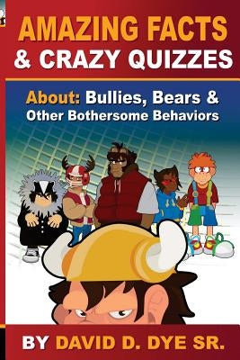 Amazing Facts and Crazy Quizzes: About: Bullies, Bears & Other Bothersome Behaviors by Dye, David D.