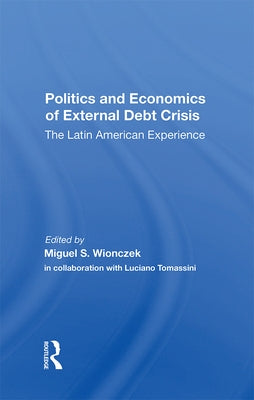 Politics and Economics of External Debt Crisis: The Latin American Experience by Wionczek, Miguel S.