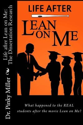 Life after Lean on Me - Dissertation Research: What happened to the REAL students after the movie "Lean on Me"? by Miller, Pinky