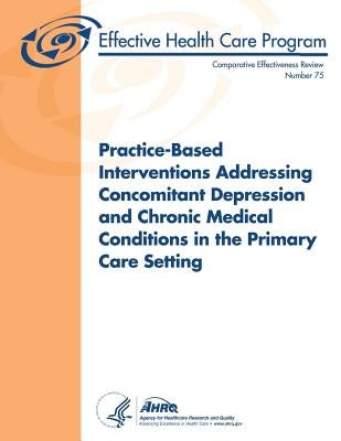 Practice-Based Interventions Addressing Concomitant Depression and Chronic Medical Conditions in the Primary Care Setting: Comparative Effectiveness R by And Quality, Agency for Healthcare Resea