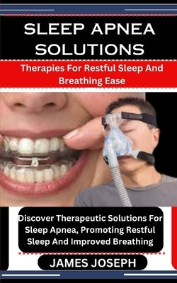 Sleep Apnea Solutions: Therapies For Restful Sleep And Breathing Ease: Discover Therapeutic Solutions For Sleep Apnea, Promoting Restful Slee by Joseph, James