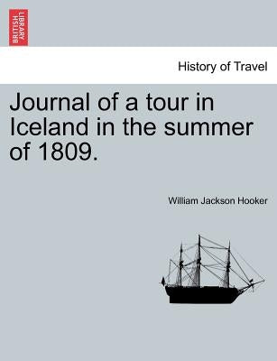Journal of a tour in Iceland in the summer of 1809. by Hooker, William Jackson