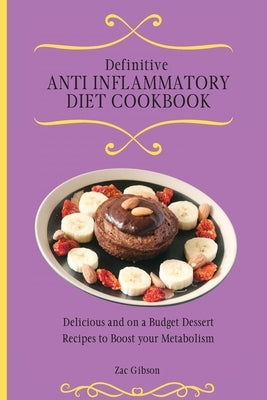 Definitive Anti Inflammatory Diet Cookbook: Delicious and on a Budget Dessert Recipes to Boost your Metabolism by Gibson, Zac