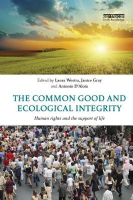 The Common Good and Ecological Integrity: Human Rights and the Support of Life by Westra, Laura