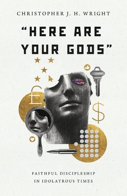 Here Are Your Gods: Faithful Discipleship in Idolatrous Times by Wright, Christopher J. H.