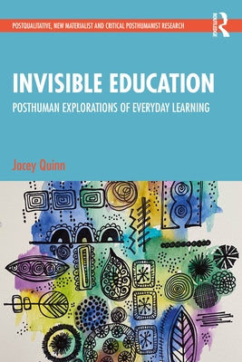 Invisible Education: Posthuman Explorations of Everyday Learning by Quinn, Jocey