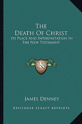The Death Of Christ: Its Place And Interpretation In The New Testament by Denney, James