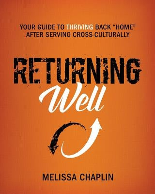 Returning Well: Your Guide to Thriving Back Home After Serving Cross-Culturally by Chaplin, Melissa