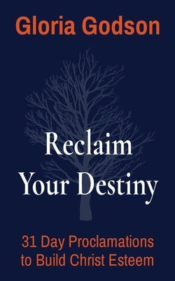 Reclaim Your Destiny: 31 Day Proclamations to Build Christ Esteem by Godson, Gloria
