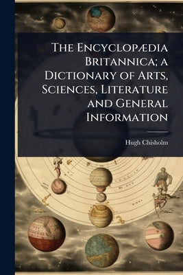 The EncyclopÃ]dia Britannica; a Dictionary of Arts, Sciences, Literature and General Information by Chisholm, Hugh