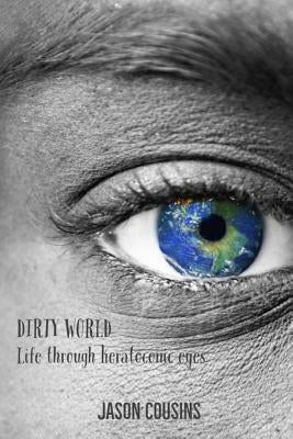 Dirty World: Life Through Keratoconic Eyes by Cousins, Jason