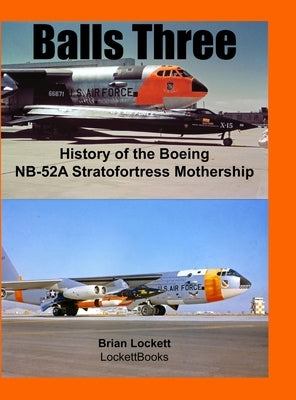 Balls Three: History of the Boeing NB-52A Stratofortress Mothership by Lockett, Brian