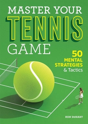 Master Your Tennis Game: 50 Mental Strategies and Tactics by Dehart, Ken