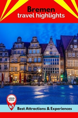 Bremen Travel Highlights: Best Attractions & Experiences by Holmes, Jodi