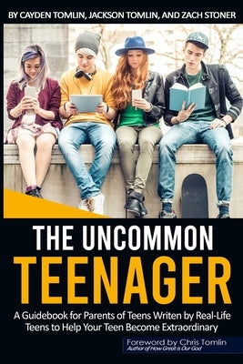The Uncommon Teenager: A Guidebook Written For Parents By Real Life Teens To Help Your Teen Become Extraordinary by Tomlin, Jackson