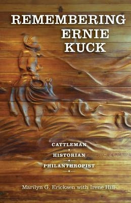 Remembering Ernie Kuck: Cattleman, Historian, Philanthropist by Ericksen, Marilyn G.