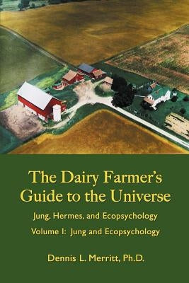 Jung and Ecopsychology: The Dairy Farmer's Guide to the Universe Volume I by Merritt, Dennis L.
