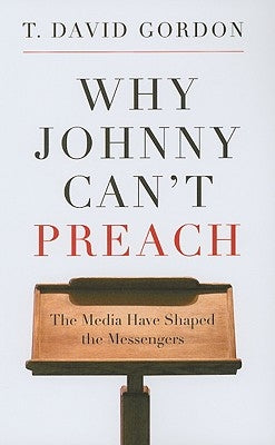 Why Johnny Can't Preach: The Media Have Shaped the Messengers by Gordon, T. David