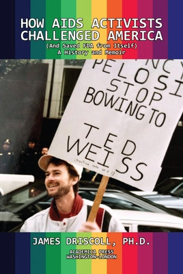 How AIDS Activists Challenged America and Saved the FDA from Itself by Driscoll, James