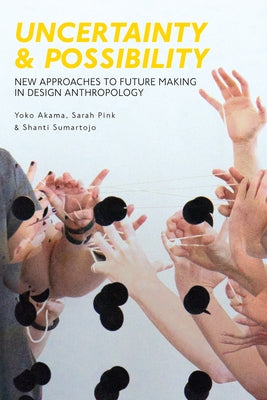 Uncertainty and Possibility: New Approaches to Future Making in Design Anthropology by Akama, Yoko