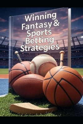 Winning Fantasy & Sports Betting Strategies: A Year-Round Guide to Drafts, Trades, Analytics, and Bankroll Mastery by Stoops, Elijah