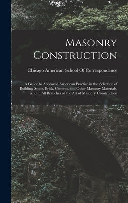 Masonry Construction: A Guide to Approved American Practice in the Selection of Building Stone, Brick, Cement, and Other Masonry Materials, by American School of Correspondence, Ch