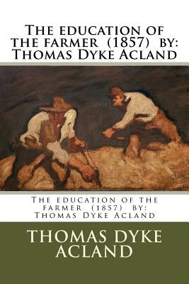 The education of the farmer (1857) by: Thomas Dyke Acland by Acland, Thomas Dyke