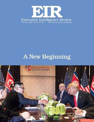 A New Beginning: Executive Intelligence Review; Volume 45, Issue 25 by Larouche Jr, Lyndon H.