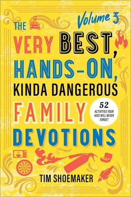 The Very Best, Hands-On, Kinda Dangerous Family Devotions, Volume 3: 52 Activities Your Kids Will Never Forget by Shoemaker, Tim