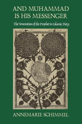 And Muhammad Is His Messenger: The Veneration of the Prophet in Islamic Piety by Schimmel, Annemarie
