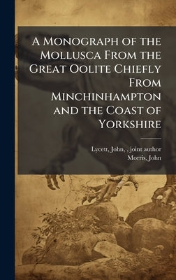 A Monograph of the Mollusca From the Great Oolite Chiefly From Minchinhampton and the Coast of Yorkshire by Lycett, John
