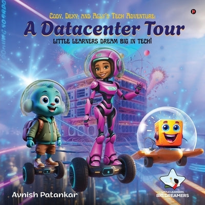 Cody, Dexy, and Ally's Tech Adventure: A DataCenter Tour: little learners dream big in tech! by Avnish Patankar