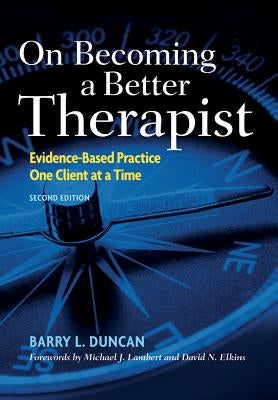 On Becoming a Better Therapist: Evidence-Based Practice One Client at a Time by Duncan, Barry L.