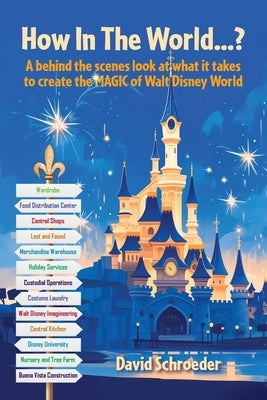 How In The World...? - A behind the scenes look at what it takes to create the MAGIC of Walt Disney World by Schroeder, David