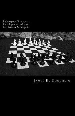 Cyberspace Strategy Development Informed by Historic Strategists: Thucydides, Jomini, A.T. Mahan and Herman Kahn and application to cyberspace by Coughlin, James R.