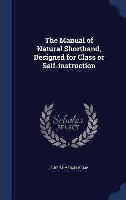 The Manual of Natural Shorthand, Designed for Class or Self-instruction by Mengelkamp, August
