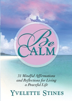 Be Calm: 31 Mindful Affirmations and Reflections for Living a Peaceful Life by Stines, Yvelette