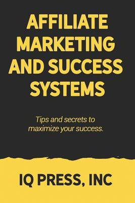 Affiliate Marketing and Success Systems: Tips and secrets to maximize your success. by Iq Press