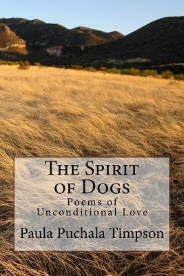 The Spirit of Dogs: Poems of Unconditional Love by Puchala Timpson, Paula