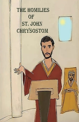 The Homilies of St. John Chrysostom by Chrysostom, St John
