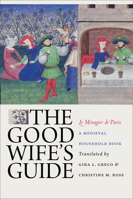 The Good Wife's Guide (Le Ménagier de Paris): A Medieval Household Book by Greco, Gina L.