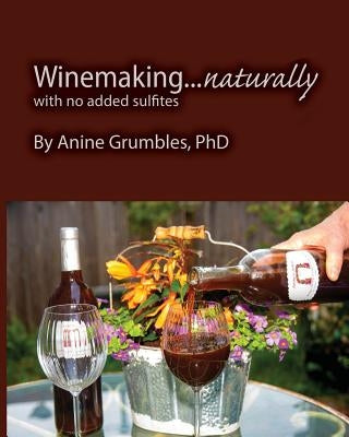 Winemaking... Naturally: Without Added Sulfites by Grumbles, Anine S.