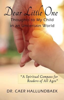 Dear Little One: Thoughts to My Child in an Uncertain World by Hallundbaek, Caer
