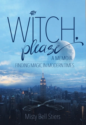 Witch, Please: A Memoir: Finding Magic in Modern Times by Stiers, Misty Bell