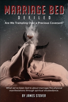 Marriage Bed Defiled: Are We Trampling Over a Precious Covenant? by Stover, James