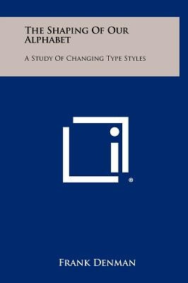The Shaping of Our Alphabet: A Study of Changing Type Styles by Denman, Frank