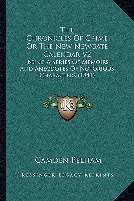 The Chronicles Of Crime Or The New Newgate Calendar V2: Being A Series Of Memoirs And Anecdotes Of Notorious Characters (1841) by Pelham, Camden