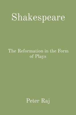 Shakespeare: The Reformation in the Form of Plays by Raj, Peter