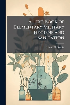 A Text-Book of Elementary Military Hygiene and Sanitation by Keefer, Frank R.